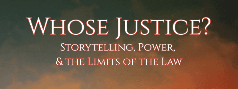 Whose Justice? Storytelling, Power, & the Limits of the Law